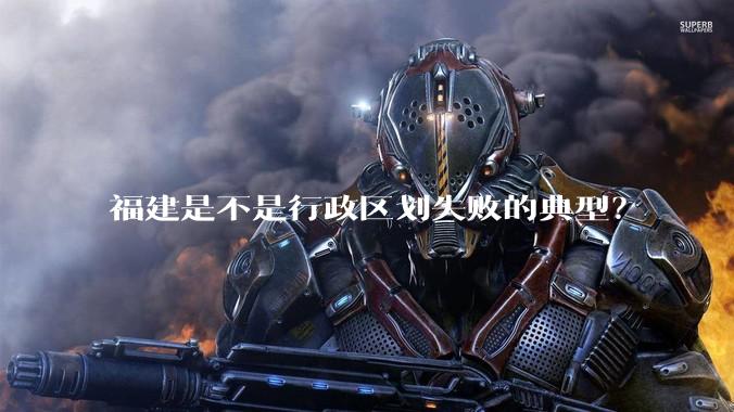 福建是不是行政区划失败的典型？