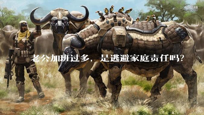 老公加班过多，是逃避家庭责任吗？