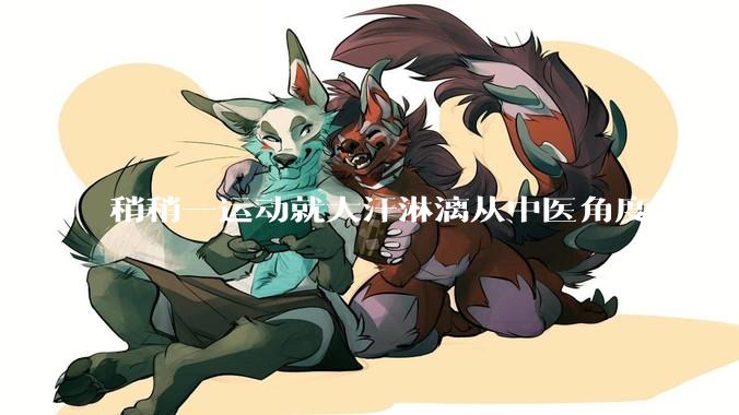 稍稍一运动就大汗淋漓从中医角度来说是什么原因？