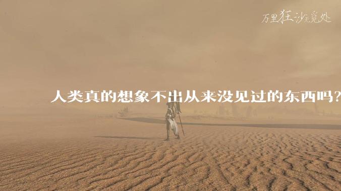 人类真的想象不出从来没见过的东西吗？