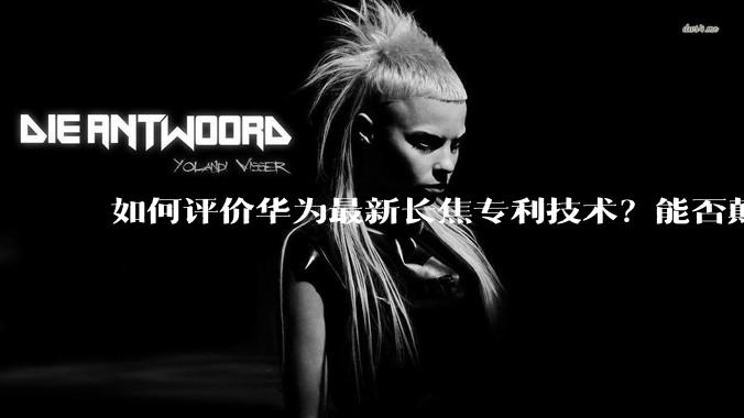 如何评价华为最新长焦专利技术？能否颠覆手机长焦摄影的目前限制？