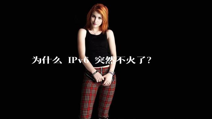 为什么 IPv6 突然不火了？