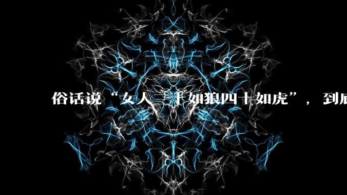 俗话说“女人三十如狼四十如虎”，到底是不是真的？?