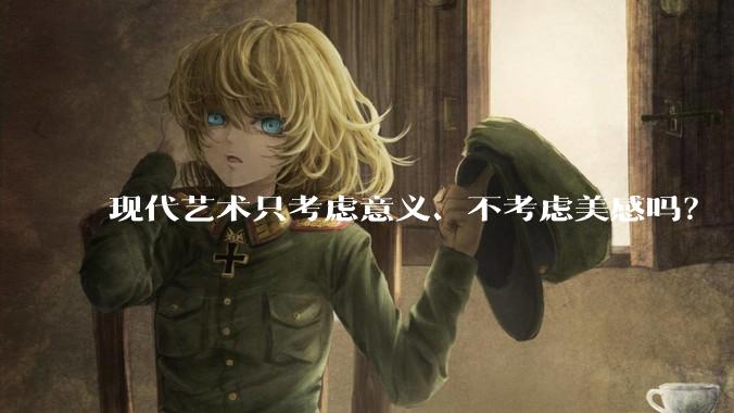 现代艺术只考虑意义、不考虑美感吗？
