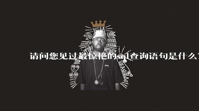 请问您见过最惊艳的sql查询语句是什么？