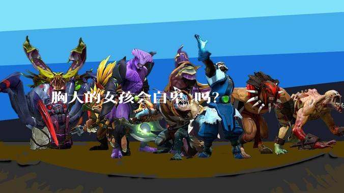 胸大的女孩会自卑 吗？