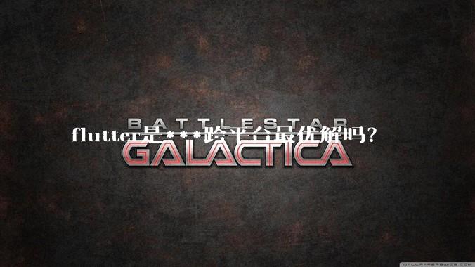 flutter是***跨平台最优解吗？