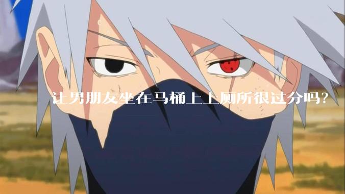 让男朋友坐在马桶上上厕所很过分吗？